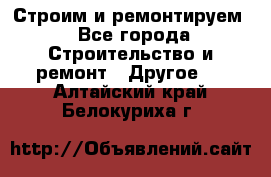 Строим и ремонтируем - Все города Строительство и ремонт » Другое   . Алтайский край,Белокуриха г.